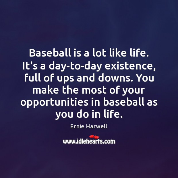 Baseball is a lot like life. It’s a day-to-day existence, full of 