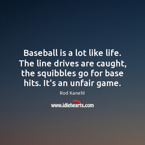 Baseball is a lot like life. The line drives are caught, the Rod Kanehl Picture Quote