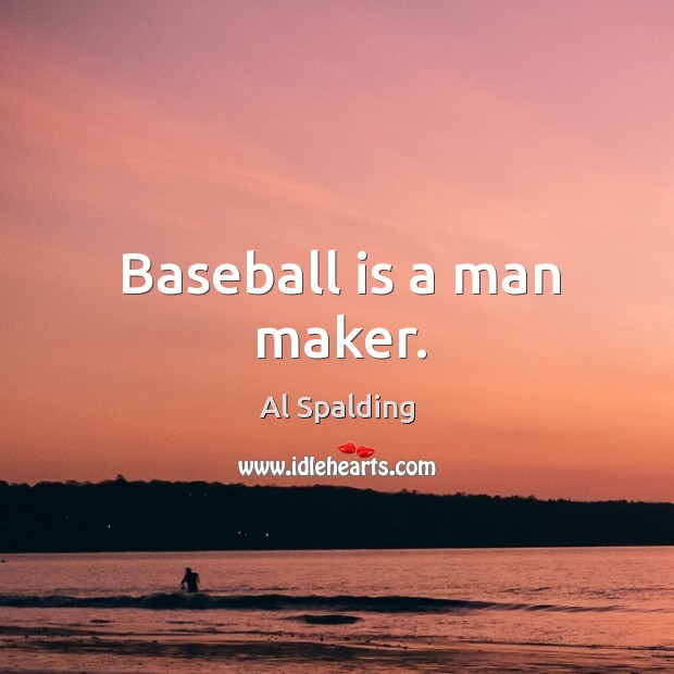 Baseball is a man maker. Image