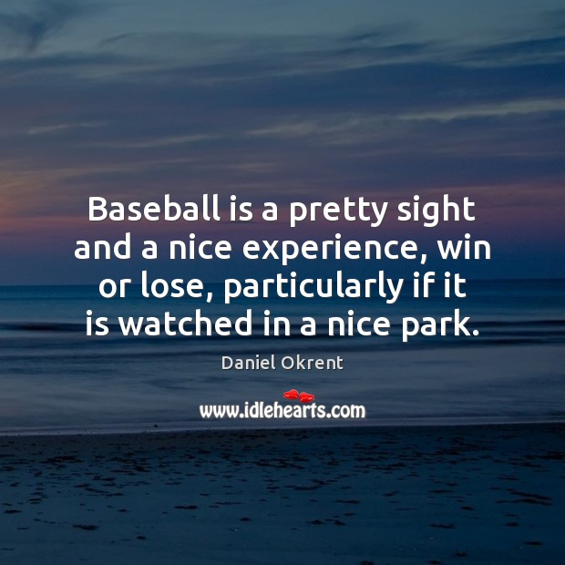 Baseball is a pretty sight and a nice experience, win or lose, Daniel Okrent Picture Quote