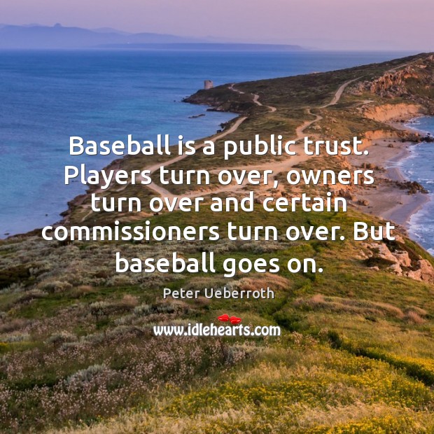 Baseball is a public trust. Players turn over, owners turn over and certain commissioners turn over. Peter Ueberroth Picture Quote