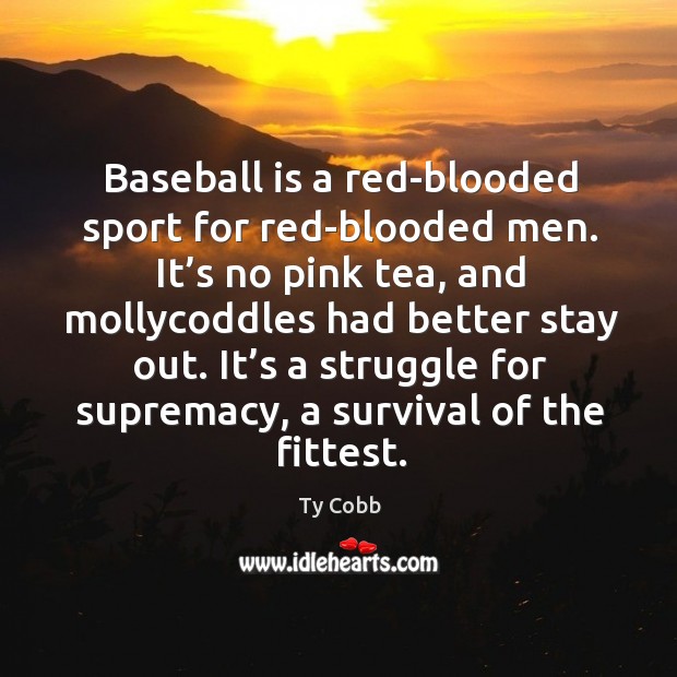 Baseball is a red-blooded sport for red-blooded men. It’s no pink tea, and mollycoddles Ty Cobb Picture Quote