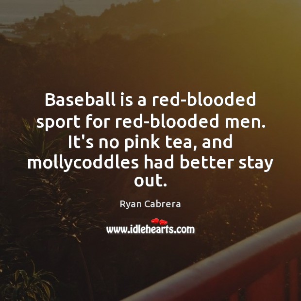 Baseball is a red-blooded sport for red-blooded men. It’s no pink tea, Ryan Cabrera Picture Quote