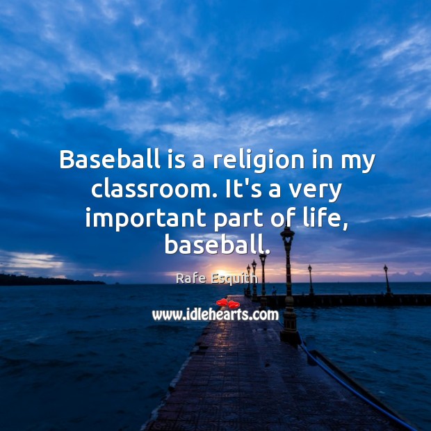 Baseball is a religion in my classroom. It’s a very important part of life, baseball. Rafe Esquith Picture Quote