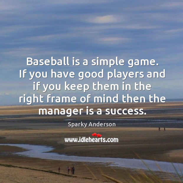 Baseball is a simple game. If you have good players and if you keep them in the Sparky Anderson Picture Quote