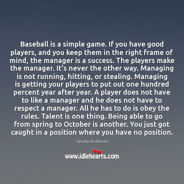 Baseball is a simple game. If you have good players, and you 