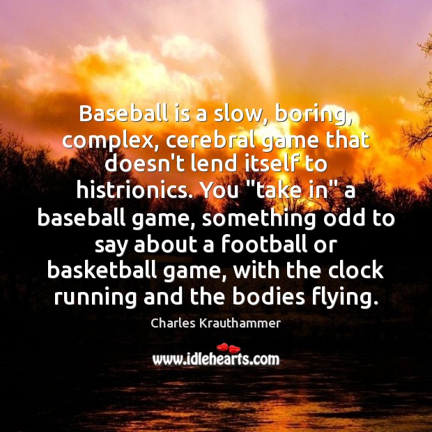 Baseball is a slow, boring, complex, cerebral game that doesn’t lend itself Charles Krauthammer Picture Quote