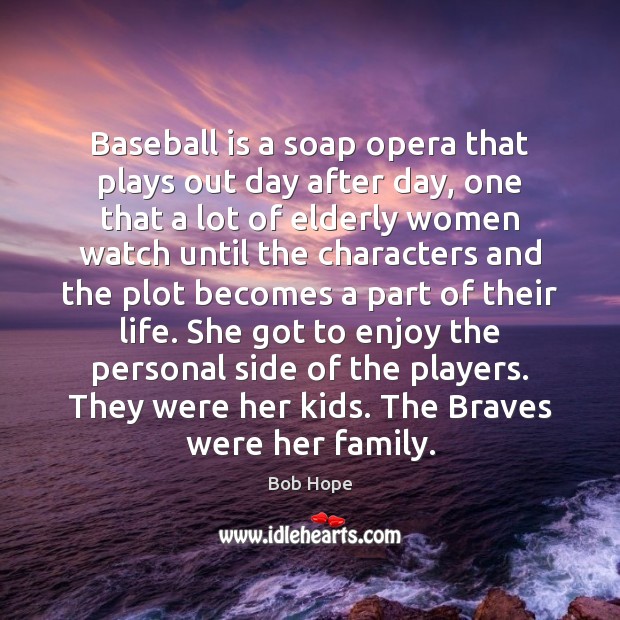 Baseball is a soap opera that plays out day after day, one Bob Hope Picture Quote