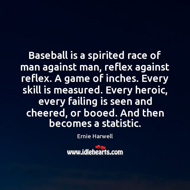 Baseball is a spirited race of man against man, reflex against reflex. Ernie Harwell Picture Quote