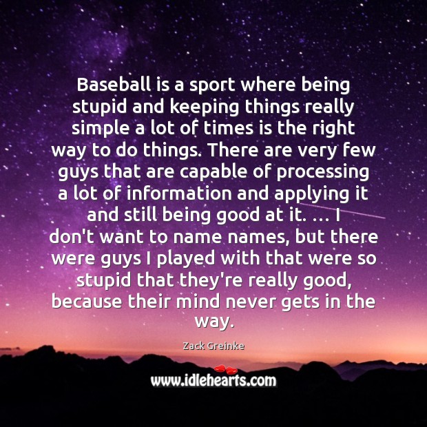 Baseball is a sport where being stupid and keeping things really simple Zack Greinke Picture Quote