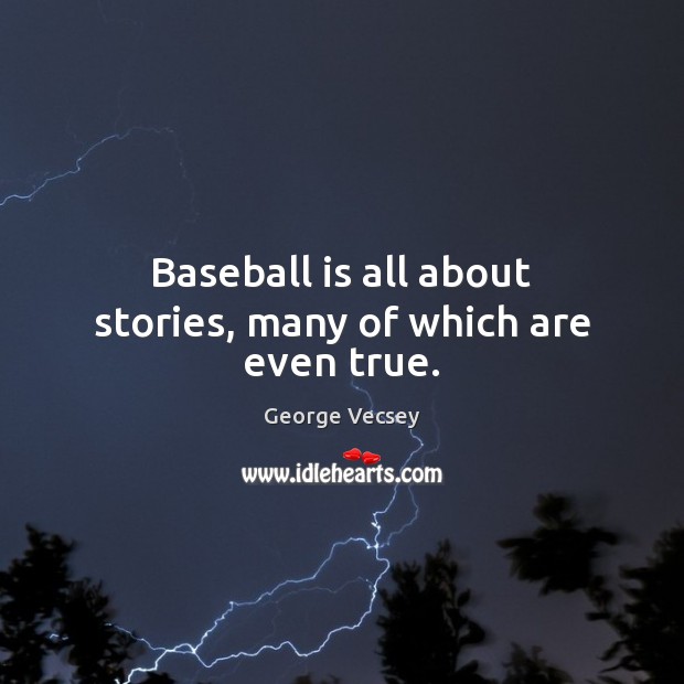 Baseball is all about stories, many of which are even true. George Vecsey Picture Quote