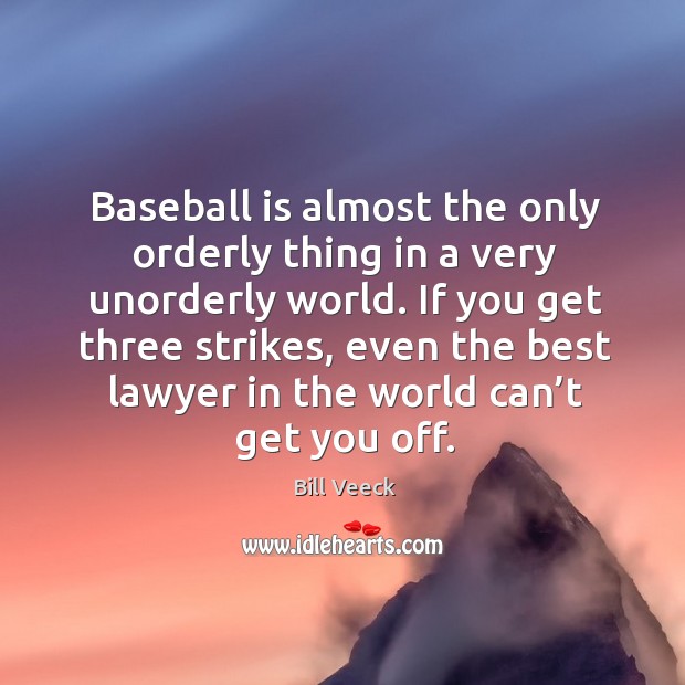 Baseball is almost the only orderly thing in a very unorderly world. Bill Veeck Picture Quote