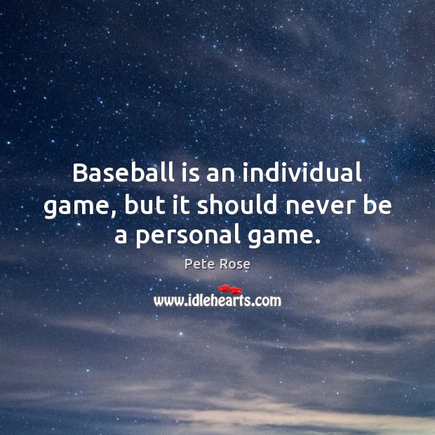 Baseball is an individual game, but it should never be a personal game. Pete Rose Picture Quote