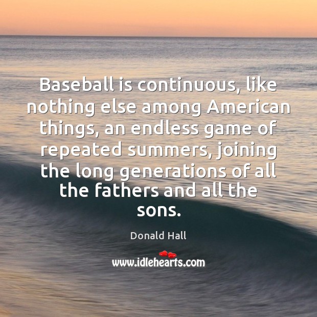 Baseball is continuous, like nothing else among American things, an endless game Image