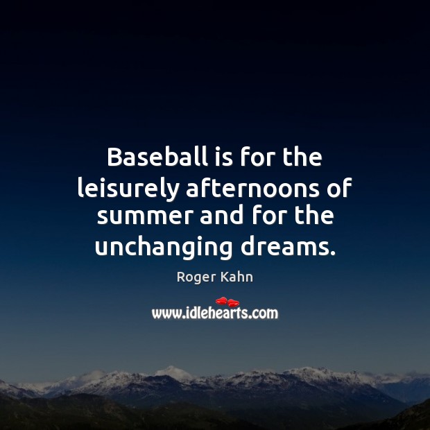 Baseball is for the leisurely afternoons of summer and for the unchanging dreams. Roger Kahn Picture Quote
