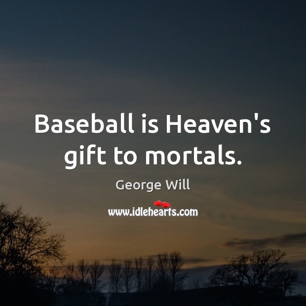 Baseball is Heaven’s gift to mortals. George Will Picture Quote