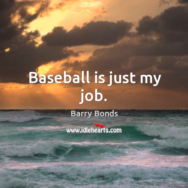 Baseball is just my job. Barry Bonds Picture Quote