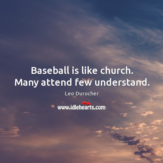 Baseball is like church. Many attend few understand. Leo Durocher Picture Quote