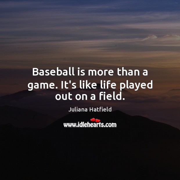 Baseball is more than a game. It’s like life played out on a field. Juliana Hatfield Picture Quote