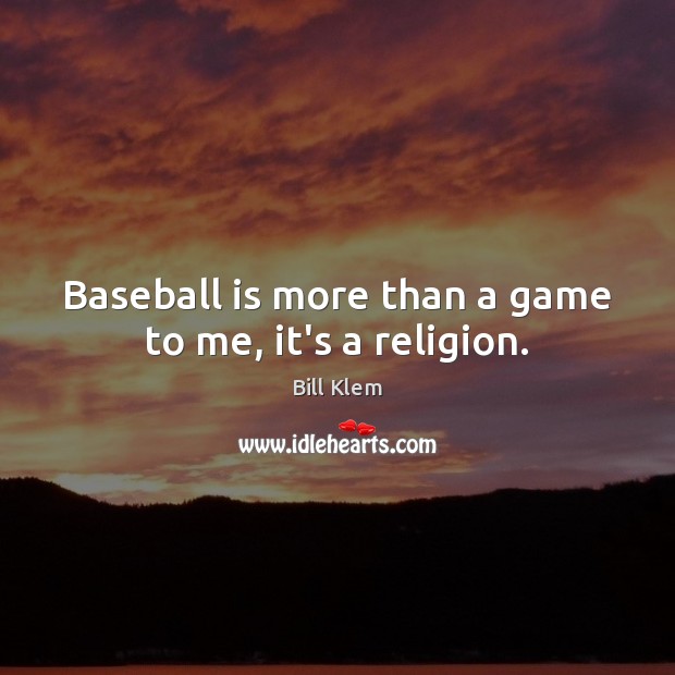 Baseball is more than a game to me, it’s a religion. Image