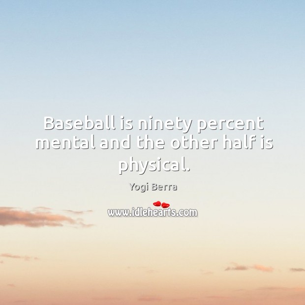 Baseball is ninety percent mental and the other half is physical. Yogi Berra Picture Quote