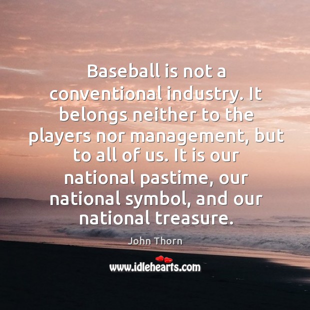 Baseball is not a conventional industry. It belongs neither to the players John Thorn Picture Quote