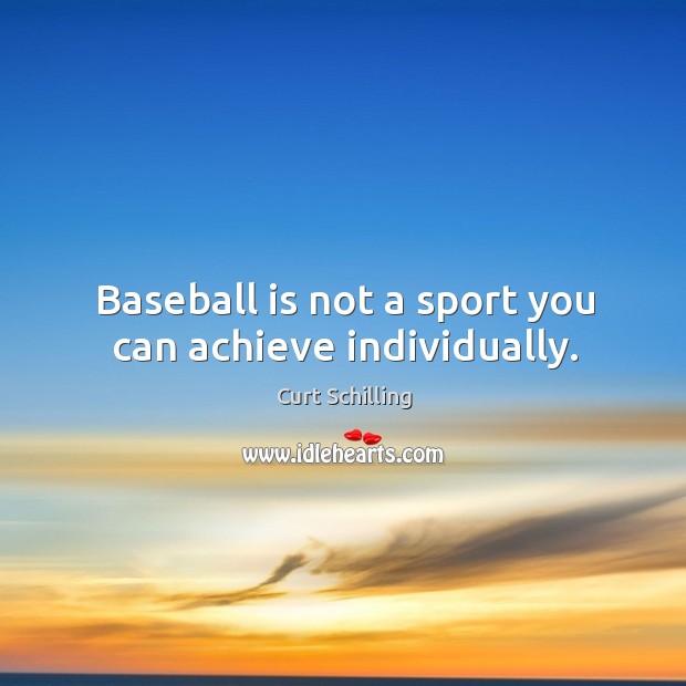 Baseball is not a sport you can achieve individually. Curt Schilling Picture Quote