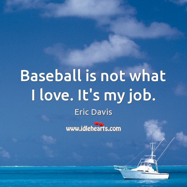 Baseball is not what I love. It’s my job. Eric Davis Picture Quote