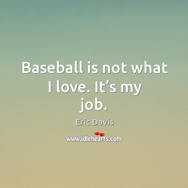 Baseball is not what I love. It’s my job. Eric Davis Picture Quote