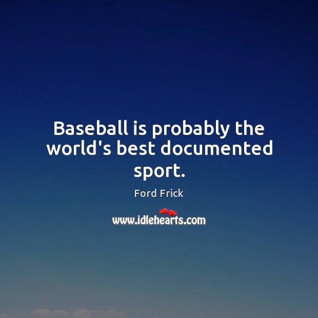 Baseball is probably the world’s best documented sport. Ford Frick Picture Quote