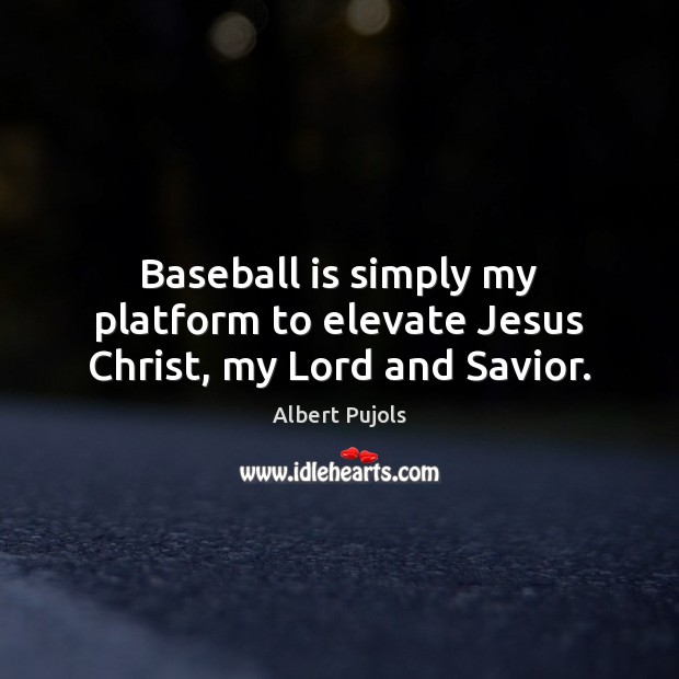 Baseball is simply my platform to elevate Jesus Christ, my Lord and Savior. Albert Pujols Picture Quote