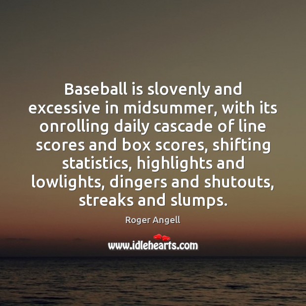 Baseball is slovenly and excessive in midsummer, with its onrolling daily cascade Roger Angell Picture Quote