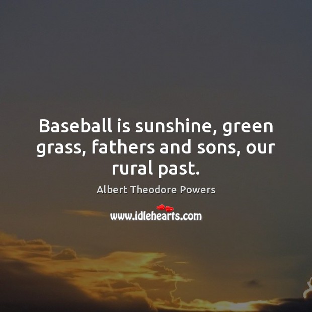 Baseball is sunshine, green grass, fathers and sons, our rural past. Image
