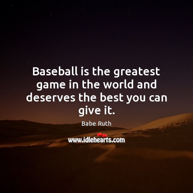 Baseball is the greatest game in the world and deserves the best you can give it. Babe Ruth Picture Quote