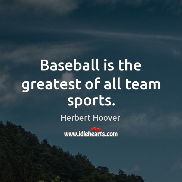 Baseball is the greatest of all team sports. Herbert Hoover Picture Quote