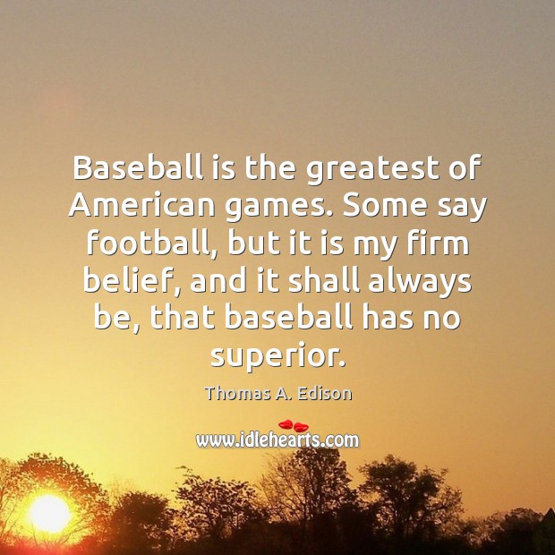 Baseball is the greatest of American games. Some say football, but it Thomas A. Edison Picture Quote