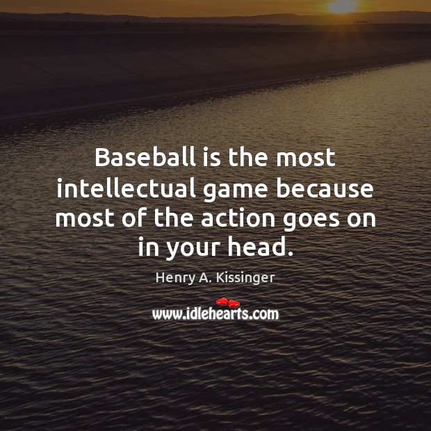 Baseball is the most intellectual game because most of the action goes on in your head. Henry A. Kissinger Picture Quote