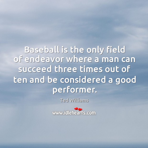 Baseball is the only field of endeavor where a man can succeed three times out of ten and Ted Williams Picture Quote