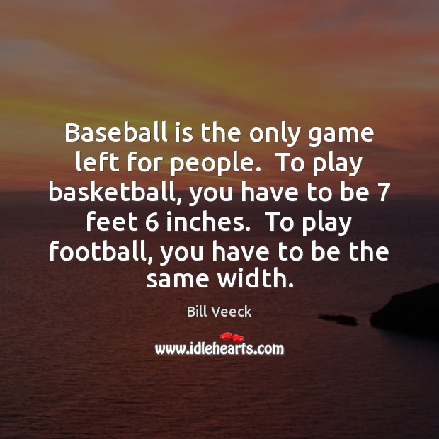Baseball is the only game left for people.  To play basketball, you Image