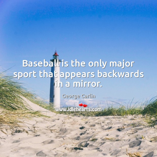 Baseball is the only major sport that appears backwards in a mirror. George Carlin Picture Quote