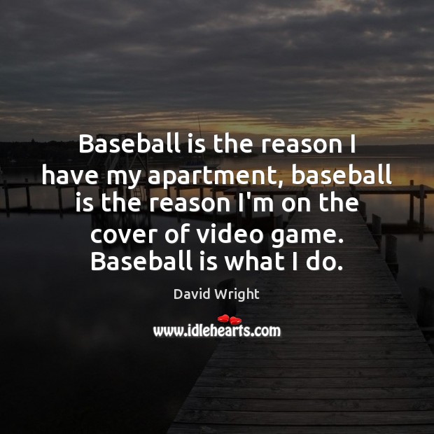 Baseball is the reason I have my apartment, baseball is the reason David Wright Picture Quote