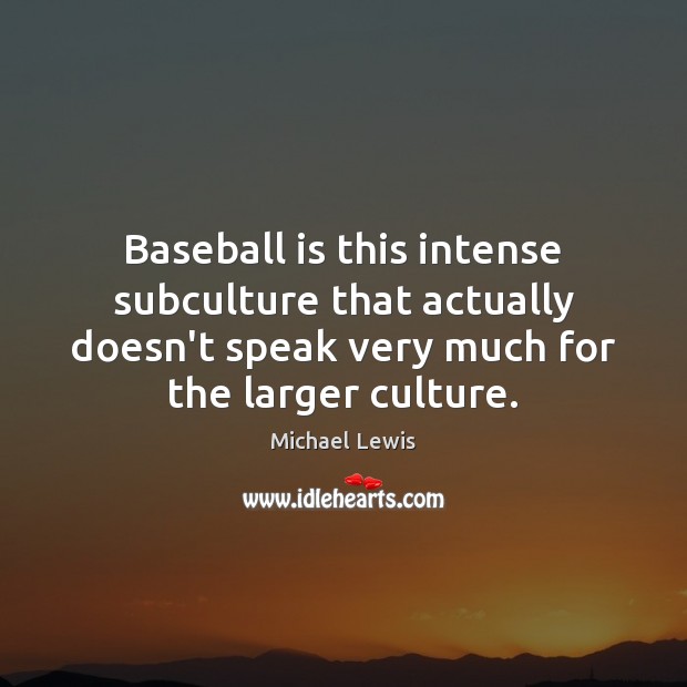 Baseball is this intense subculture that actually doesn’t speak very much for Michael Lewis Picture Quote