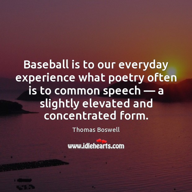 Baseball is to our everyday experience what poetry often is to common Thomas Boswell Picture Quote