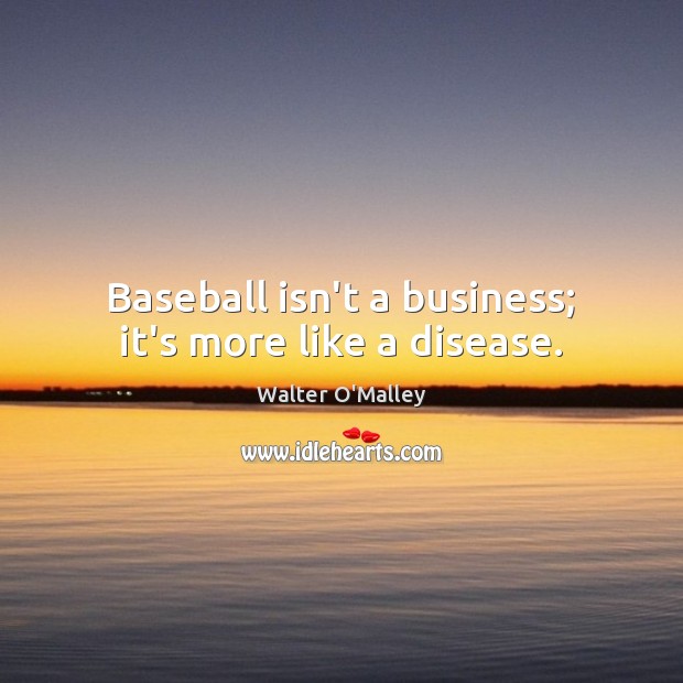 Baseball isn’t a business; it’s more like a disease. Image