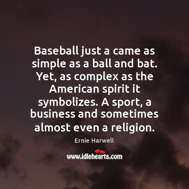 Baseball just a came as simple as a ball and bat. Yet, Ernie Harwell Picture Quote