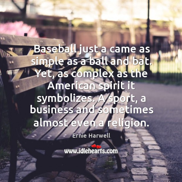 Baseball just a came as simple as a ball and bat. Yet, as complex as the american spirit it symbolizes. Ernie Harwell Picture Quote
