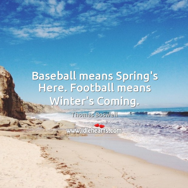 Baseball means Spring’s Here. Football means Winter’s Coming. Thomas Boswell Picture Quote