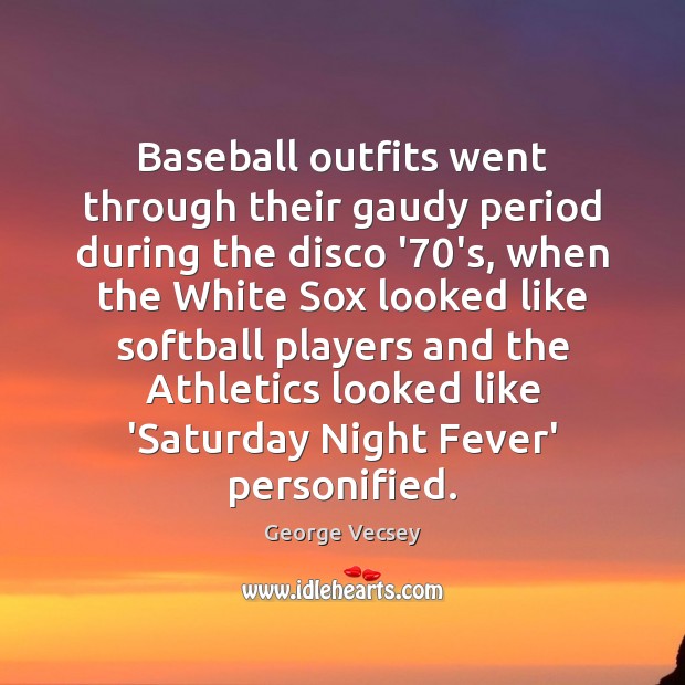 Baseball outfits went through their gaudy period during the disco ’70’s, George Vecsey Picture Quote