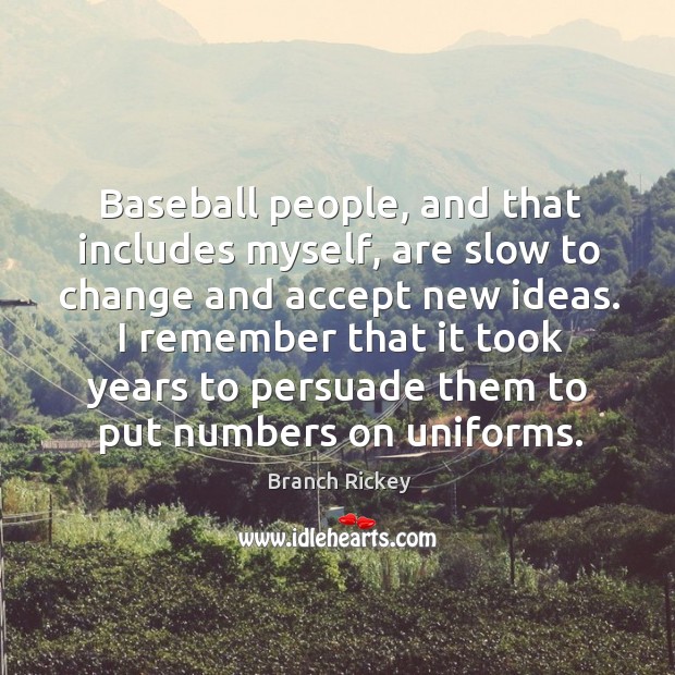 Baseball people, and that includes myself, are slow to change and accept new ideas. Branch Rickey Picture Quote