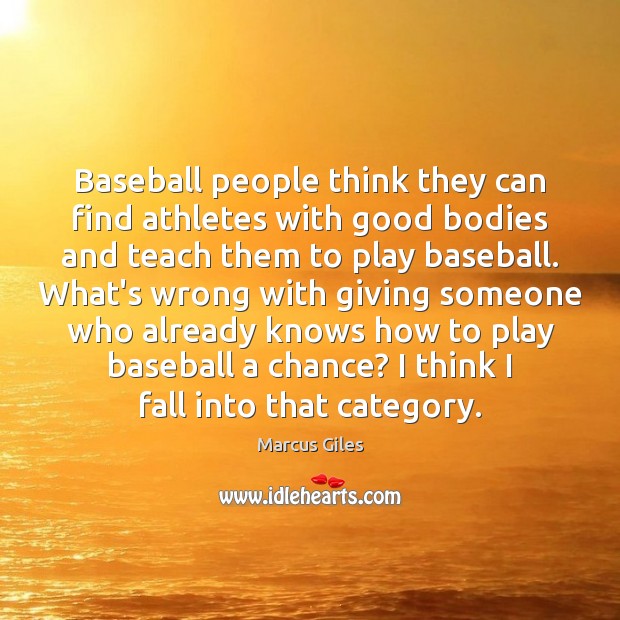 Baseball people think they can find athletes with good bodies and teach Marcus Giles Picture Quote